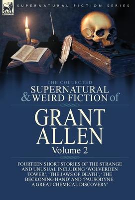 The Collected Supernatural and Weird Fiction of Grant Allen: Volume 2-Fourteen Short Stories of the Strange and Unusual Including ’’Wolverden Tower’’, ’’
