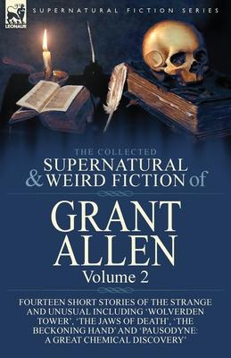 The Collected Supernatural and Weird Fiction of Grant Allen: Volume 2-Fourteen Short Stories of the Strange and Unusual Including ’’Wolverden Tower’’, ’’