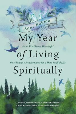 My Year of Living Spiritually: From Woo-Woo to Wonderful--One Woman’s Secular Quest for a More Soulful Life