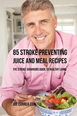 85 Stroke Preventing Juice and Meal Recipes: The Stroke-Survivors Guide to Healthy Living
