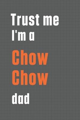 Trust me I’’m a Chow Chow dad: For Chow Chow Dog Dad