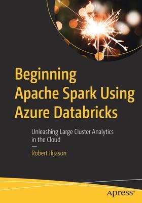 Beginning Spark Using Azure Databricks: Unleashing Large Cluster Analytics in the Cloud