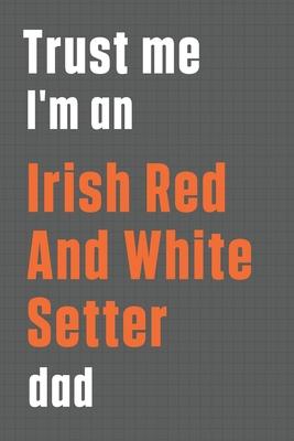 Trust me I’’m an Irish Red And White Setterdad dad: For Irish Red And White Setter Dog Dad