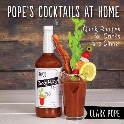 Pope’’s Cocktails at Home: Quick Recipes for Drinks and Dinner