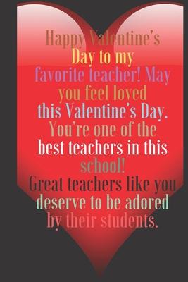 Happy Valentine’’s Day to my favorite teacher! May you feel loved this Valentine’’s Day.: 100 Pages, Size 6x9 Write in your Idea and Thoughts, a Gift wi