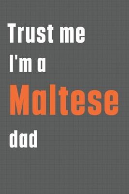 Trust me I’’m a Maltese dad: For Maltese Dog Dad