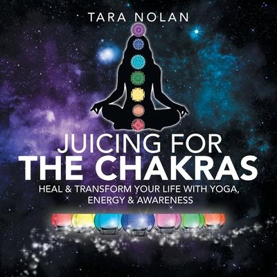 Juicing for the Chakras: Heal & Transform Your Life with Yoga, Energy & Awareness