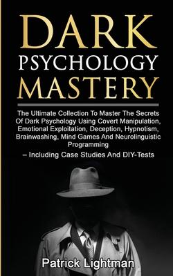 Dark Psychology Mastery: The Ultimate Collection To Master The Secrets Of Dark Psychology Using Covert Manipulation, Emotional Exploitation, De