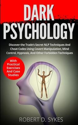 Dark Psychology: Discover The Trade’’s Secret NLP Techniques And Cheat Codes Using Covert Manipulation, Mind Control, Hypnosis And Other