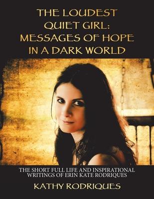 The Loudest Quiet Girl: Messages of Hope in a Dark World: The Short Full Life and Inspirational Writings of Erin Kate Rodriques (Color Edition