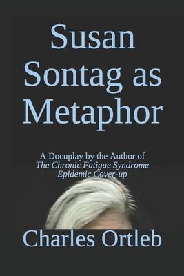 Susan Sontag as Metaphor: A Docuplay by the Author of The Chronic Fatigue Syndrome Epidemic Cover-up