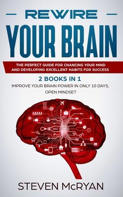 Rewire Your Brain: The Perfect Guide For Chaging Your Mind And Developing Excellent Habits For Success 2 BOOKS IN 1: Improve Your Brain P