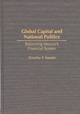 Global Capital and National Politics: Reforming Mexico’’s Financial System