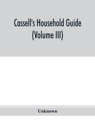 Cassell’’s household guide: being a complete encyclopaedia of domestic and social economy and forming a guide to every department of practical lif