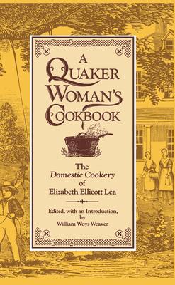 A Quaker Woman’’s Cookbook: The Domestic Cookery of Elizabeth Ellicott Lea