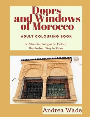Doors and Windows of Morocco Adult Colouring Book: 30 Stunning Images to Colour: The Perfect Way to Relax