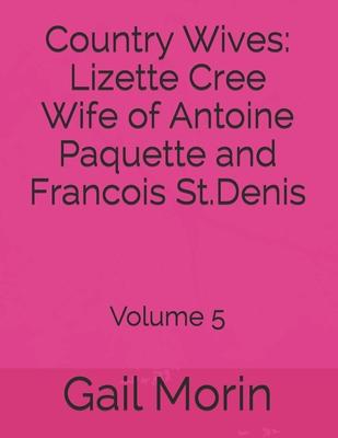 Country Wives: Lizette Cree Wife of Antoine Paquette and Francois St.Denis: Volume 5