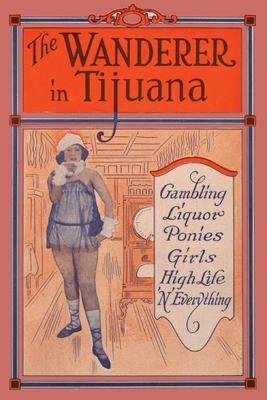 The Wanderer in Tijuana: Gambling, Liquor, Ponies, Girls, High Life, ’’n Everything