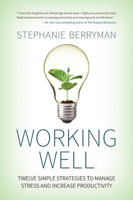 Working Well: Twelve Simple Strategies to Manage Stress and Increase Productivity