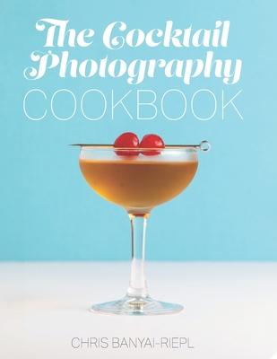 The Cocktail Photography Cookbook
