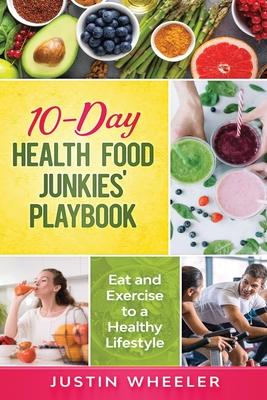 10 - Day Health Food Junkies’’ Playbook: Eat and Exercise to a Healthy Lifestyle