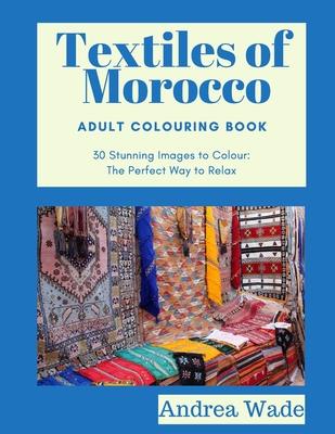 Textiles of Morocco Adult Colouring Book: 30 Stunning Images to Colour: The Perfect Way to Relax