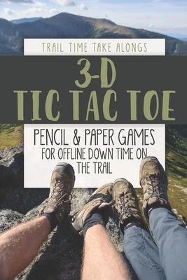 3-D TIC TAC TOE - Pencil & Paper Games for Offline Down Time on the Trail: Activity book for hikers, backpackers and outdoorsy explorers