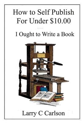 How to Self-Publish for under $10.00: I Ought to Write a Book