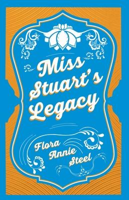 Miss Stuart’’s Legacy: With an Essay From The Garden of Fidelity Being the Autobiography of Flora Annie Steel, 1847 - 1929 By R. R. Clark