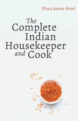 The Complete Indian Housekeeper and Cook: Giving Duties of Mistress and Servants the General Management of the House and Practical Recipes for Cooking