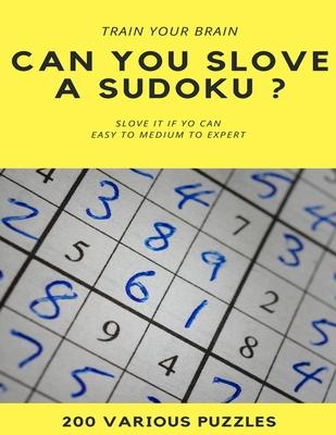 TRAIN YOUR BRAIN CAN YOU SLOVE A SUDOKU ? SLOVE IT IF YOU CAN EASY TO MEDIUM TO EXPERT 200 Various Puzzles: sudoku puzzle books easy to medium for adu