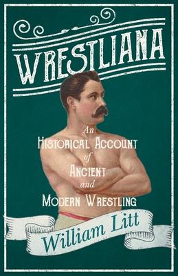 Wrestliana - An Historical Account of Ancient and Modern Wrestling: With an Essay From Wrestling and Wrestlers, By Jacob Robinson and Sidney Gilpin