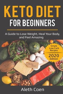 Keto Diet for Beginners: A Guide to Lose Weight, Heal Your Body, and Feel Amazing - Simple Low Carb Recipes (2020 Edition)