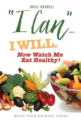 I Can... I WILL. Now Watch Me Eat Healthy!: Begin Your Journey Today.