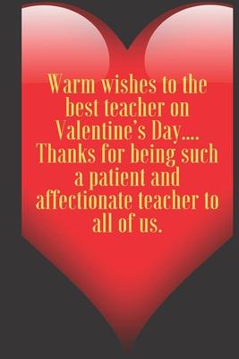 Warm wishes to the best teacher on Valentine’’s Day.... Thanks for being such a patient and affectionate teacher to all of us.: 110 Pages, Size 6x9 Wri