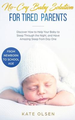 No-Cry Baby Solution for Tired Parents: Discover How to Help Your Baby to Sleep Through the Night, and Have Amazing Sleep from Day One (from Newborn t