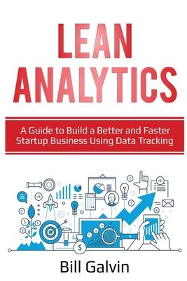 Lean Analytics: A Guide to Build a Better and Faster Startup Business Using Data Tracking
