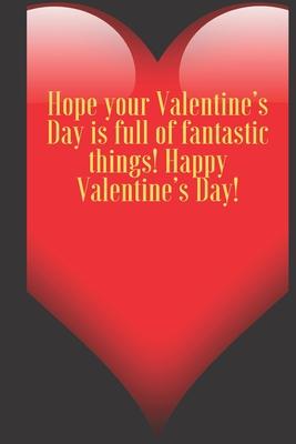 Hope your Valentine’’s Day is full of fantastic things! Happy Valentine’’s Day!: 110 Pages, Size 6x9 Write in your Idea and Thoughts, a Gift with Funny
