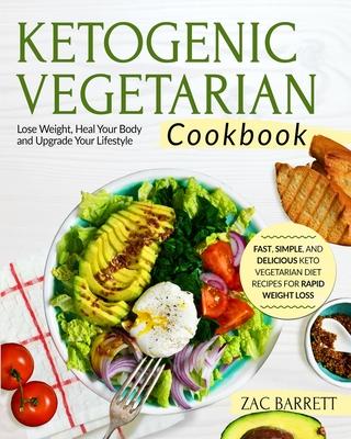 The Ketogenic Vegetarian Cookbook: Fast, Simple, and Delicious Keto Vegetarian Diet Recipes For Rapid Weight Loss - Lose Weight, Heal Your Body and Up