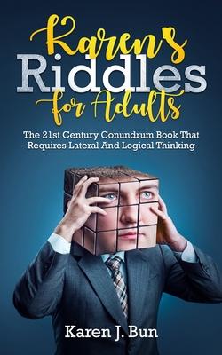 Karen’’s Riddles For Adults: The 21st Century Conundrum Book That Requires Lateral And Logical Thinking