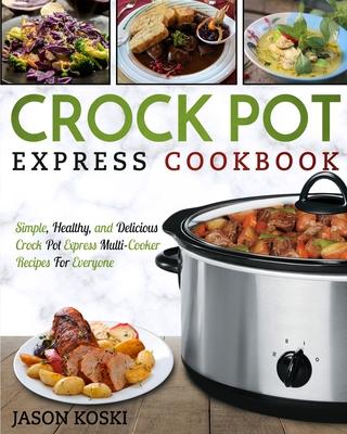 Crock Pot Express Cookbook: Simple, Healthy, and Delicious Crock Pot Express Multi- Cooker Recipes For Everyone