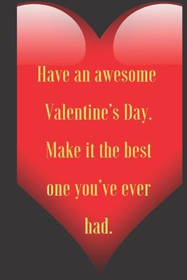 Have an awesome Valentine’’s Day. Make it the best one you’’ve ever had.: 110 Pages, Size 6x9 Write in your Idea and Thoughts, a Gift with Funny Quote f