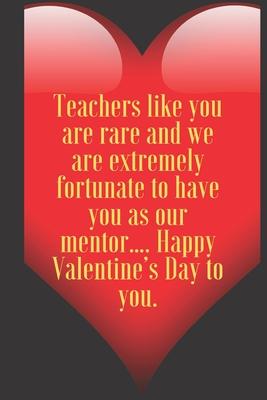Teachers like you are rare and we are extremely fortunate to have you as our mentor.... Happy Valentine’’s Day to you.: 110 Pages, Size 6x9 Write in yo