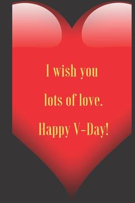 I wish you lots of love. Happy V-Day!: 110 Pages, Size 6x9 Write in your Idea and Thoughts, a Gift with Funny Quote for Teacher and high scool teacher