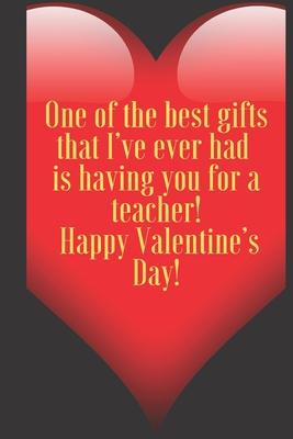 One of the best gifts that I’’ve ever had is having you for a teacher! Happy Valentine’’s Day!: 110 Pages, Size 6x9 Write in your Idea and Thoughts, a G