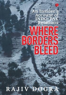 Where Borders Bleed: An Insider’’s Account of Indo-Pak Relations