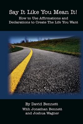 Say It Like You Mean It!: How to Use Affirmations and Declarations To Create the Life You Want