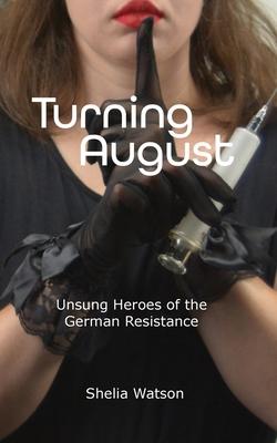 Turning August: Unsung Heroes of the German Resistance