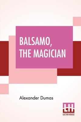 Balsamo, The Magician: Or, The Memoirs Of A Physician, An Entirely New Translation From The Latest Paris Edition, By Henry Llewellyn Williams