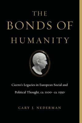 The Bonds of Humanity: Cicero’’s Legacies in European Social and Political Thought, Ca. 1100-Ca. 1550